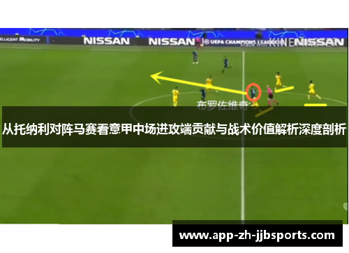 从托纳利对阵马赛看意甲中场进攻端贡献与战术价值解析深度剖析