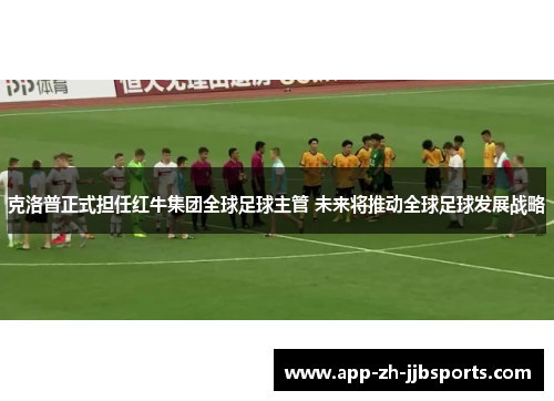克洛普正式担任红牛集团全球足球主管 未来将推动全球足球发展战略
