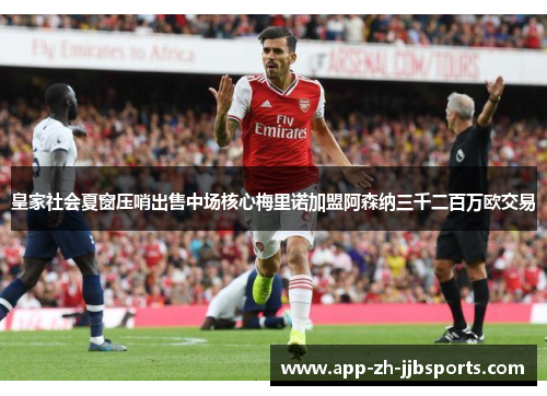 皇家社会夏窗压哨出售中场核心梅里诺加盟阿森纳三千二百万欧交易